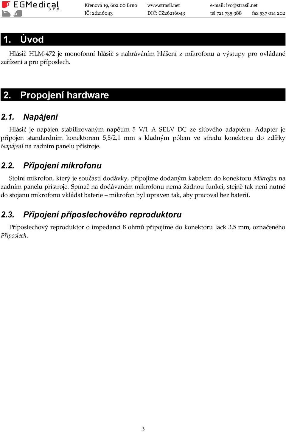 Spínač na dodávaném mikrofonu nemá žádnou funkci, stejně tak není nutné do stojanu mikrofonu vkládat baterie mikrofon byl upraven tak, aby pracoval bez baterií. 2.3.