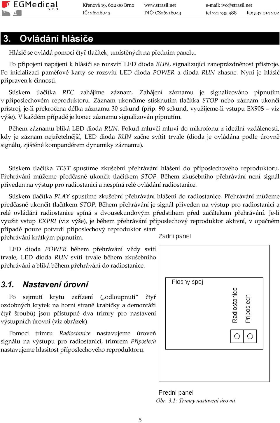 Zahájení záznamu je signalizováno pípnutím v příposlechovém reproduktoru. Záznam ukončíme stisknutím tlačítka STOP nebo záznam ukončí přístroj, je-li překročena délka záznamu 30 sekund (příp.