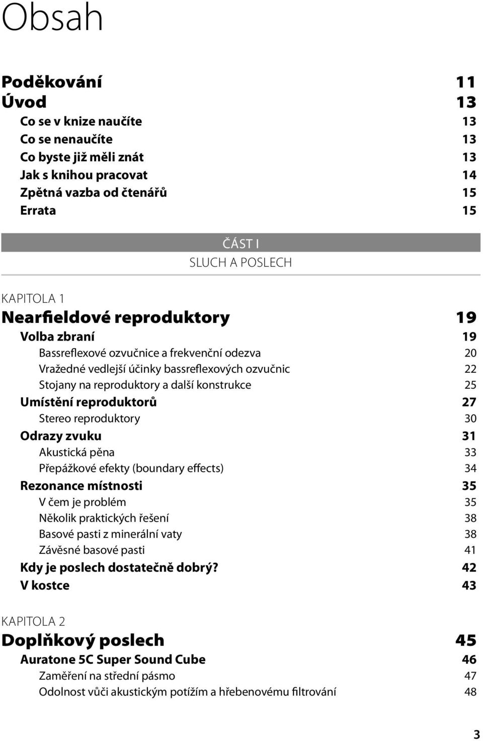 reproduktorů 27 Stereo reproduktory 30 Odrazy zvuku 31 Akustická pěna 33 Přepážkové efekty (boundary effects) 34 Rezonance místnosti 35 V čem je problém 35 Několik praktických řešení 38 Basové pasti