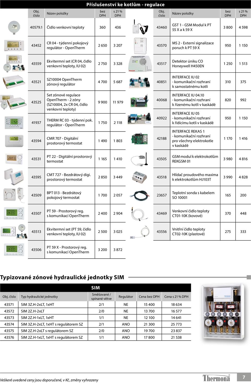 59 X 950 1 150 43559 Ekvitermní set (CR 04, čidlo venkovní teploty, IU 02) 2 750 3 328 43517 Detektor úniku CO Honeywell H450EN 1 250 1 513 43521 SZ10004 OpenTherm zónový regulátor 4 700 5 687 40851