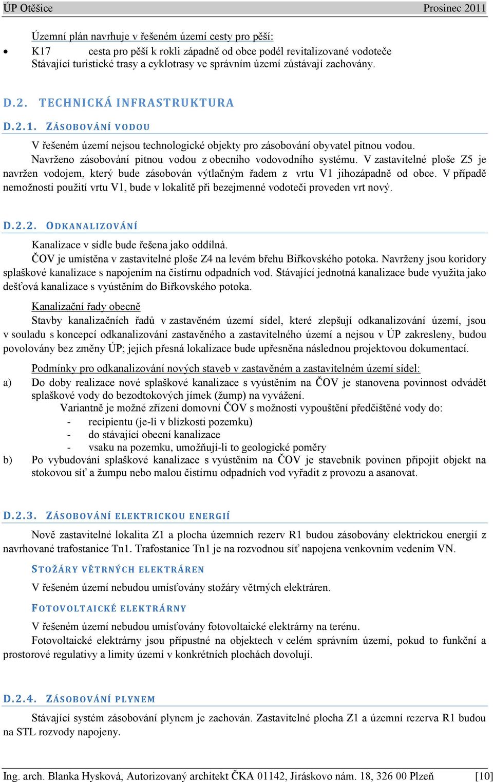 Navrženo zásobování pitnou vodou z obecního vodovodního systému. V zastavitelné ploše Z5 je navržen vodojem, který bude zásobován výtlačným řadem z vrtu V1 jihozápadně od obce.