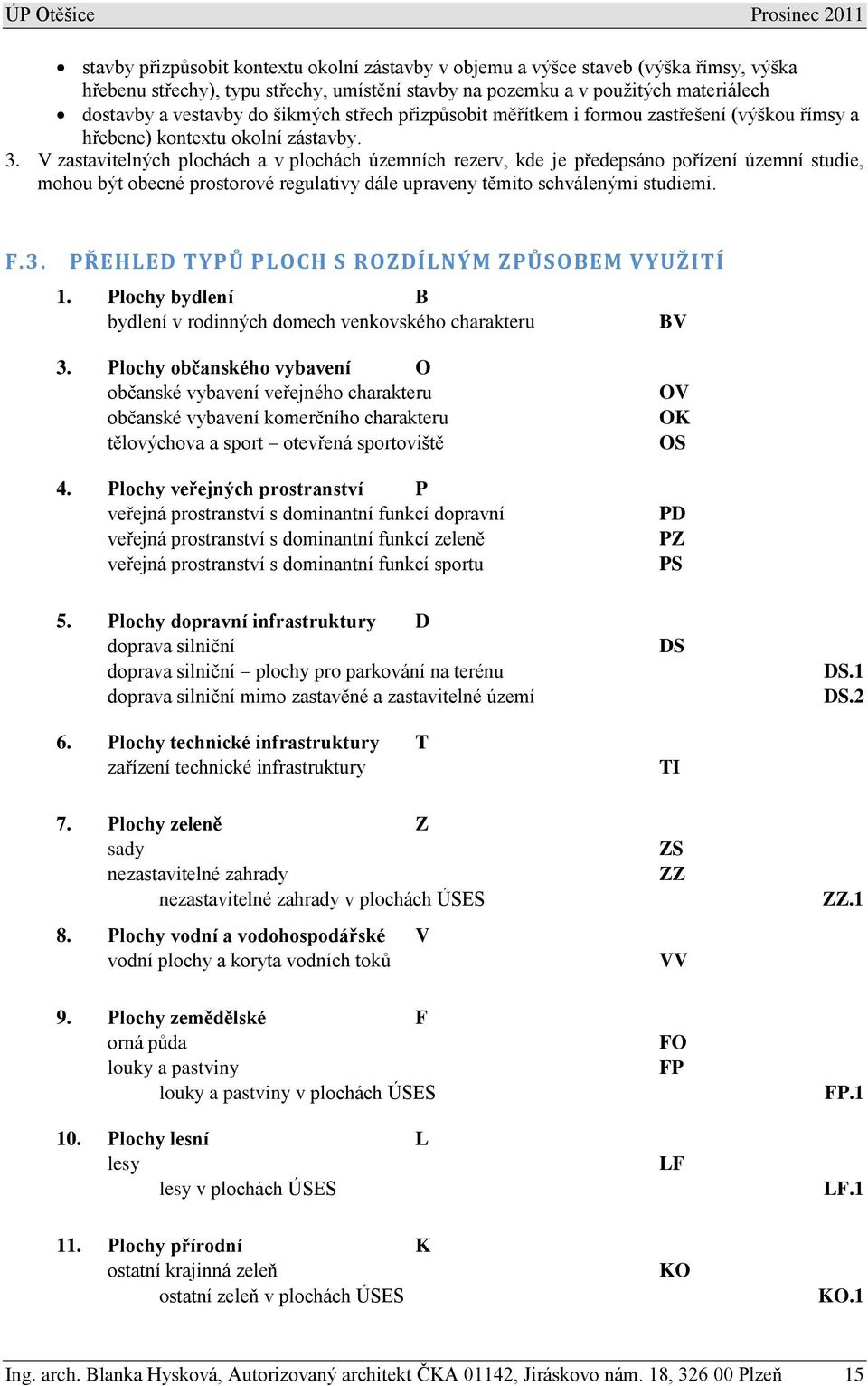 V zastavitelných plochách a v plochách územních rezerv, kde je předepsáno pořízení územní studie, mohou být obecné prostorové regulativy dále upraveny těmito schválenými studiemi. F.3.