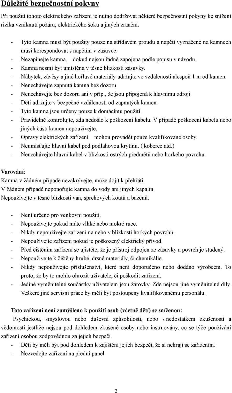 - Kamna nesmí být umístěna v těsné blízkosti zásuvky. - Nábytek, závěsy a jiné hořlavé materiály udržujte ve vzdálenosti alespoň 1 m od kamen. - Nenechávejte zapnutá kamna bez dozoru.