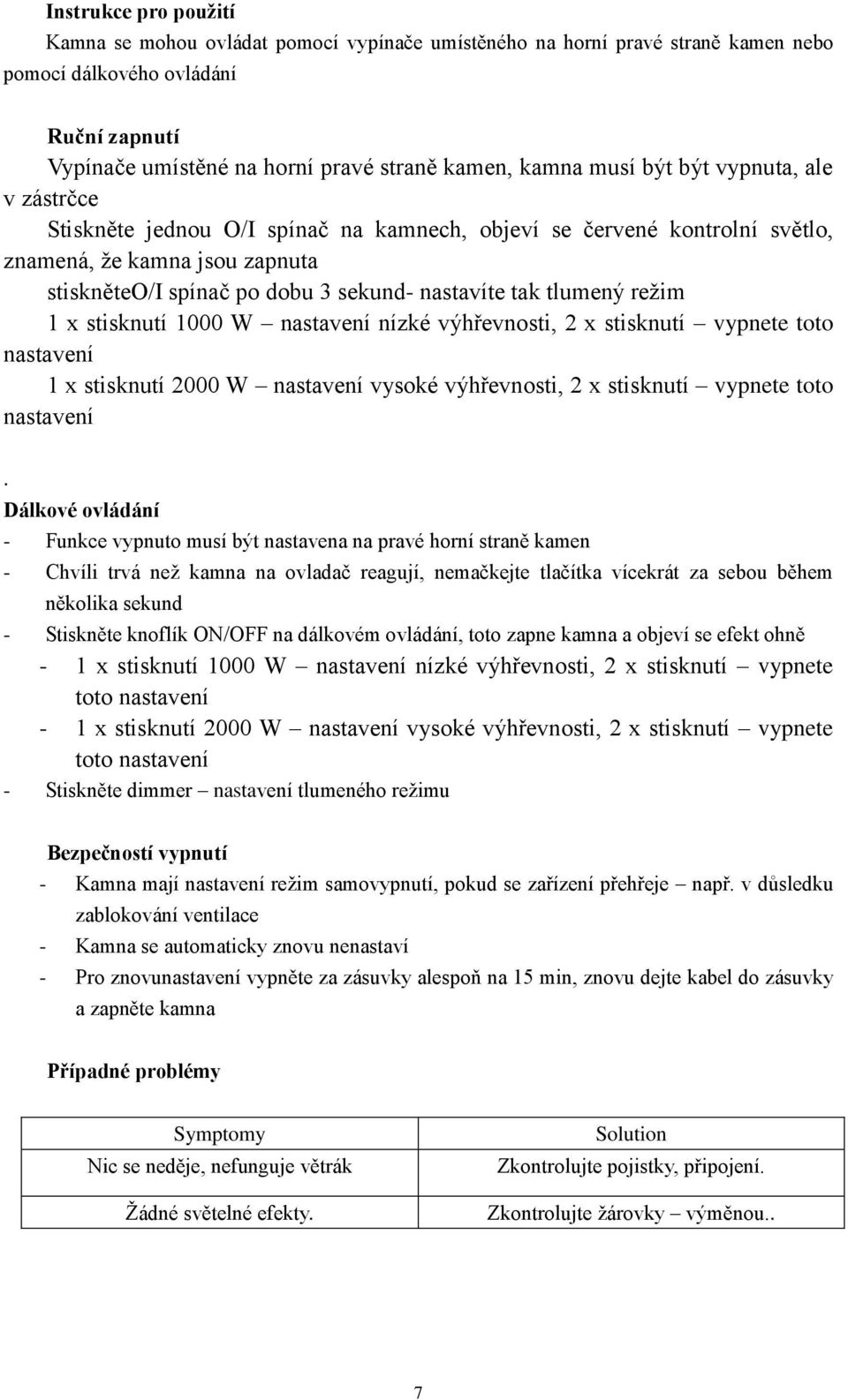 tlumený režim 1 x stisknutí 1000 W nastavení nízké výhřevnosti, 2 x stisknutí vypnete toto nastavení 1 x stisknutí 2000 W nastavení vysoké výhřevnosti, 2 x stisknutí vypnete toto nastavení.