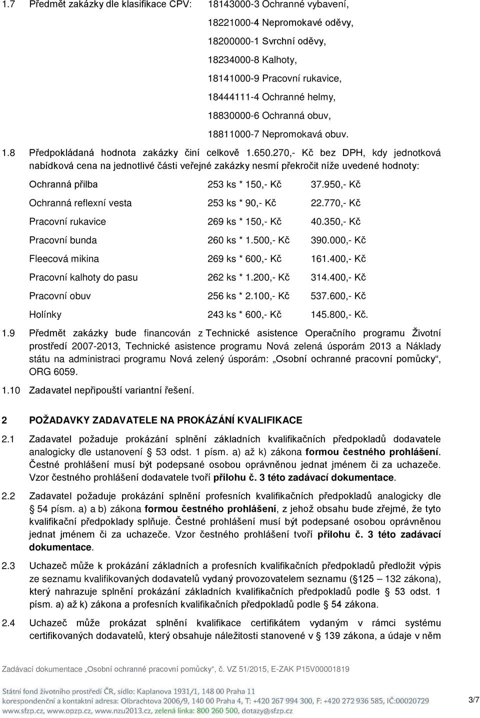 270,- Kč bez DPH, kdy jednotková nabídková cena na jednotlivé části veřejné zakázky nesmí překročit níže uvedené hodnoty: Ochranná přilba 253 ks * 150,- Kč 37.