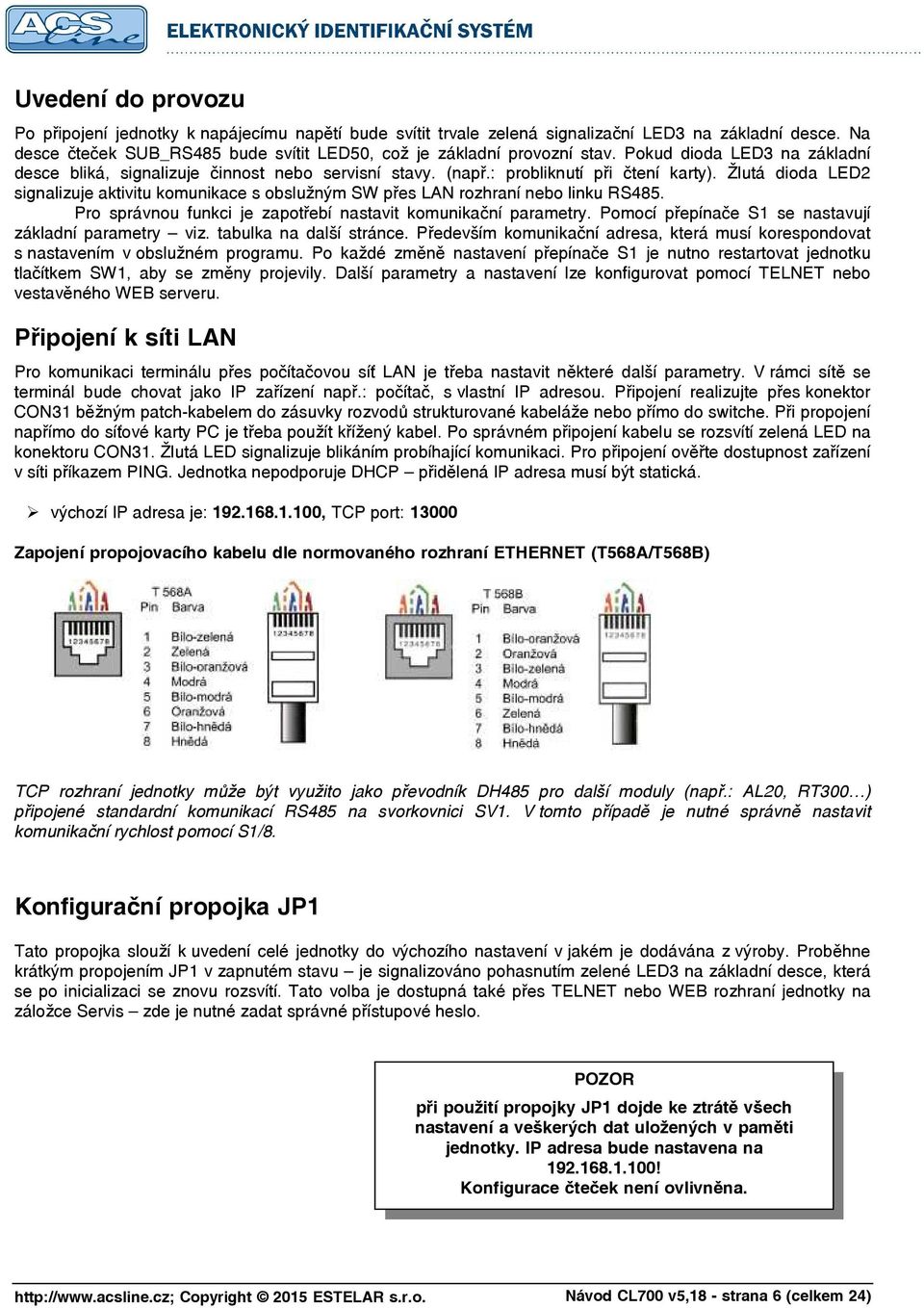 Žlutá dioda LED2 signalizuje aktivitu komunikace s obslužným SW přes LAN rozhraní nebo linku RS485. Pro správnou funkci je zapotřebí nastavit komunikační parametry.