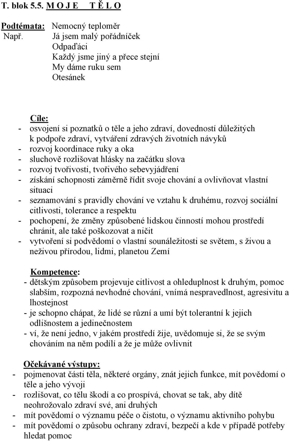 životních návyků - rozvoj koordinace ruky a oka - sluchově rozlišovat hlásky na začátku slova - rozvoj tvořivosti, tvořivého sebevyjádření - získání schopnosti záměrně řídit svoje chování a