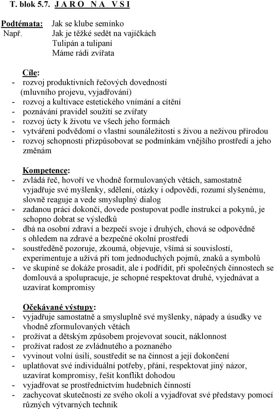 estetického vnímání a cítění - poznávání pravidel soužití se zvířaty - rozvoj úcty k životu ve všech jeho formách - vytváření podvědomí o vlastní sounáležitosti s živou a neživou přírodou - rozvoj