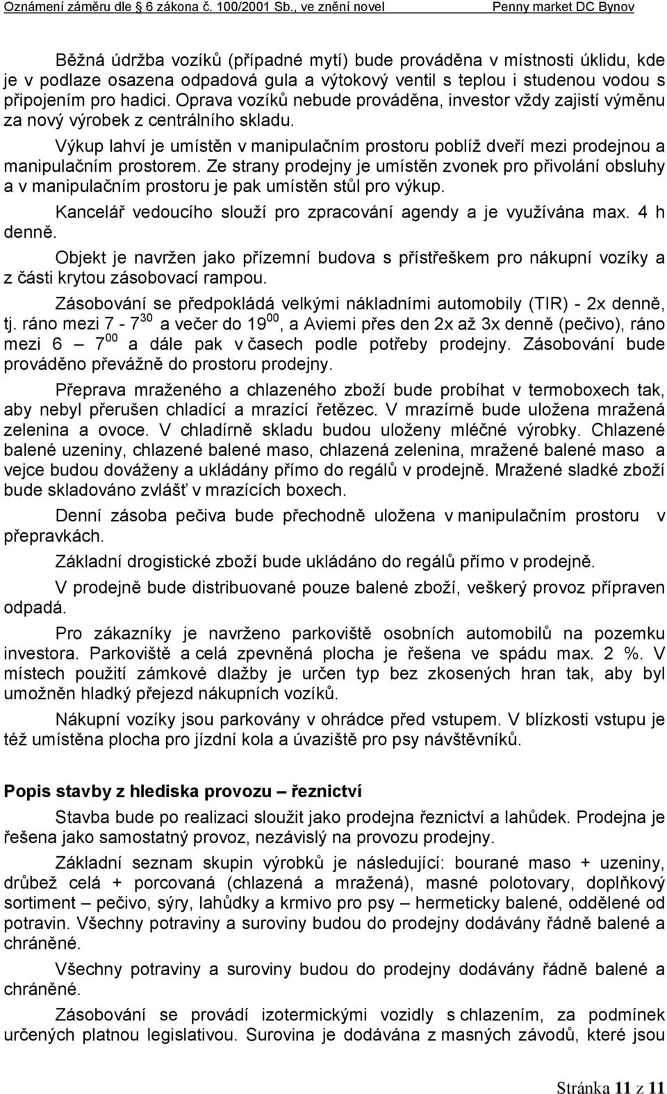 Ze strany prodejny je umístěn zvonek pro přivolání obsluhy a v manipulačním prostoru je pak umístěn stůl pro výkup. Kancelář vedoucího slouží pro zpracování agendy a je využívána max. 4 h denně.