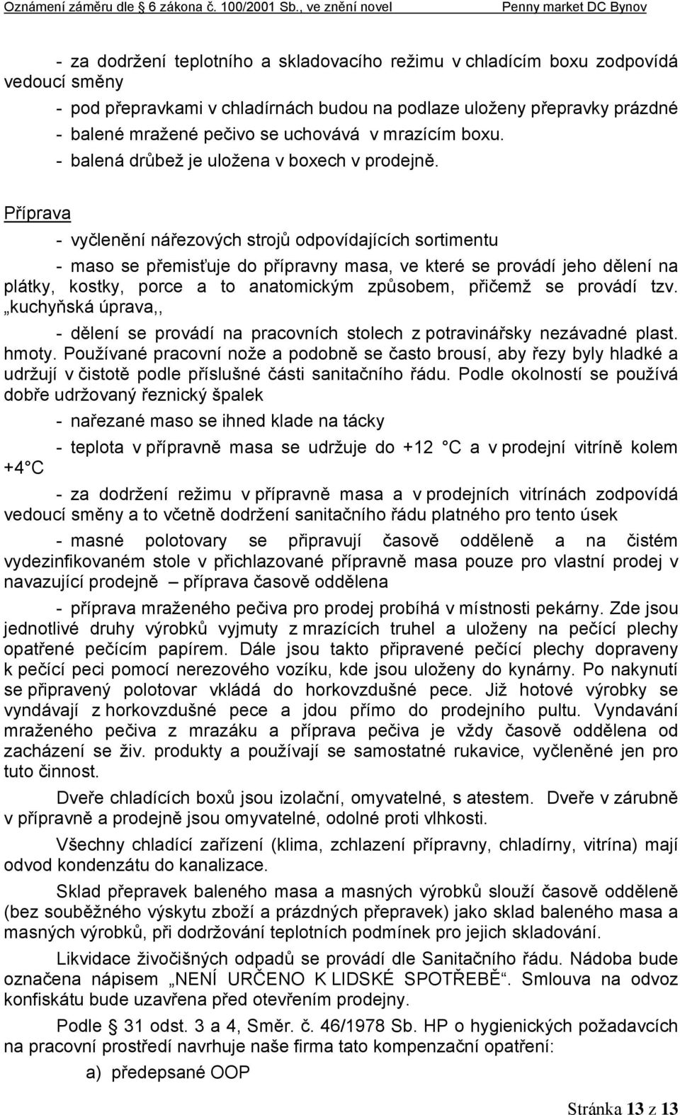 Příprava - vyčlenění nářezových strojů odpovídajících sortimentu - maso se přemisťuje do přípravny masa, ve které se provádí jeho dělení na plátky, kostky, porce a to anatomickým způsobem, přičemž se
