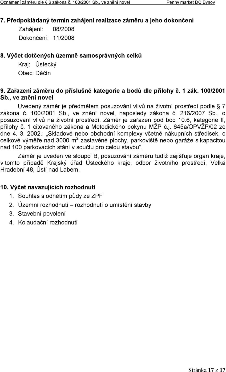 216/2007 Sb., o posuzování vlivů na životní prostředí. Záměr je zařazen pod bod 10.6, kategorie II, přílohy č. 1 citovaného zákona a Metodického pokynu MŽP č.j. 645a/OPVŽP/02 ze dne 4. 3. 2002.