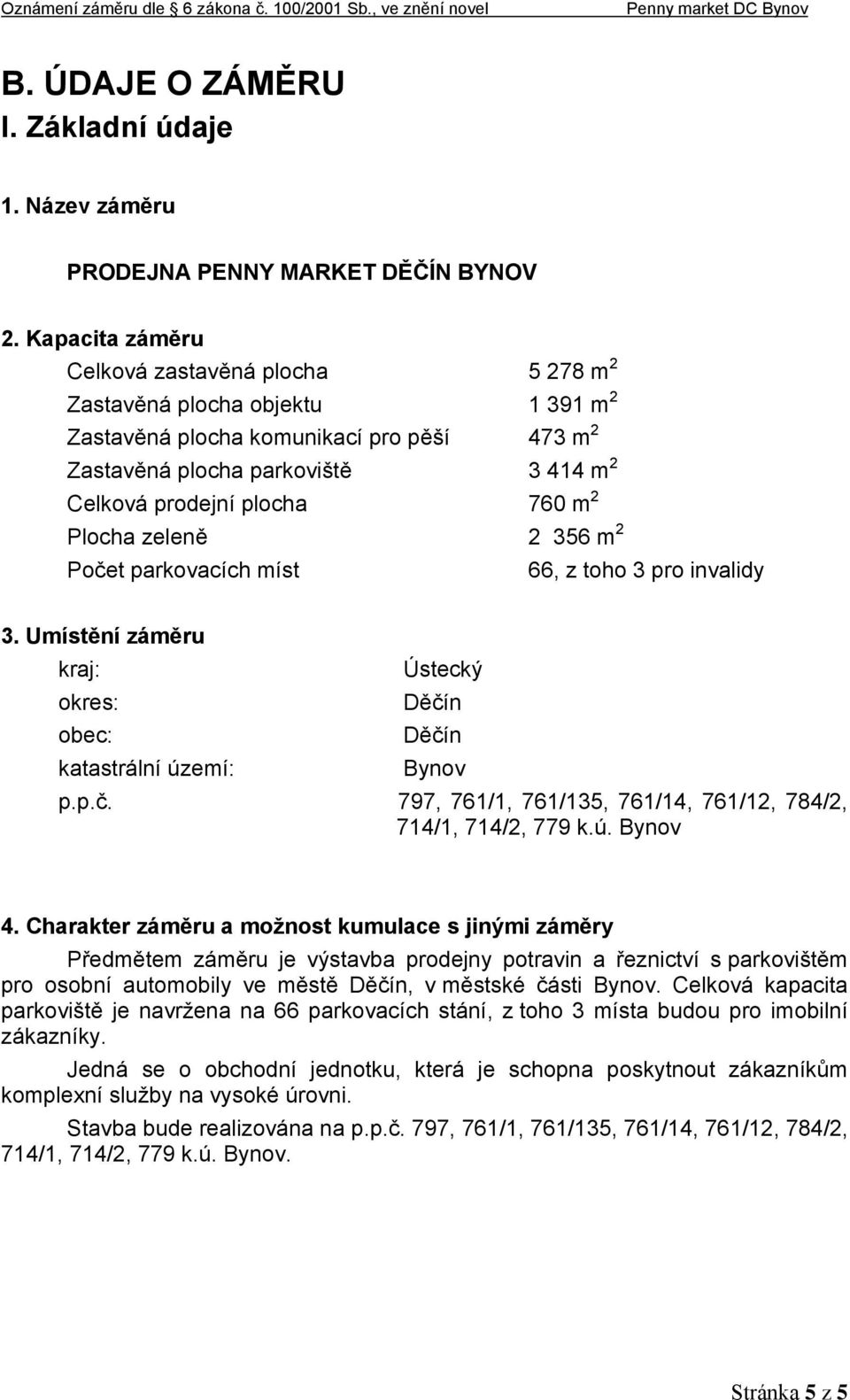 2 Plocha zeleně 2 356 m 2 Počet parkovacích míst 66, z toho 3 pro invalidy 3. Umístění záměru kraj: Ústecký okres: Děčín obec: Děčín katastrální území: Bynov p.p.č. 797, 761/1, 761/135, 761/14, 761/12, 784/2, 714/1, 714/2, 779 k.