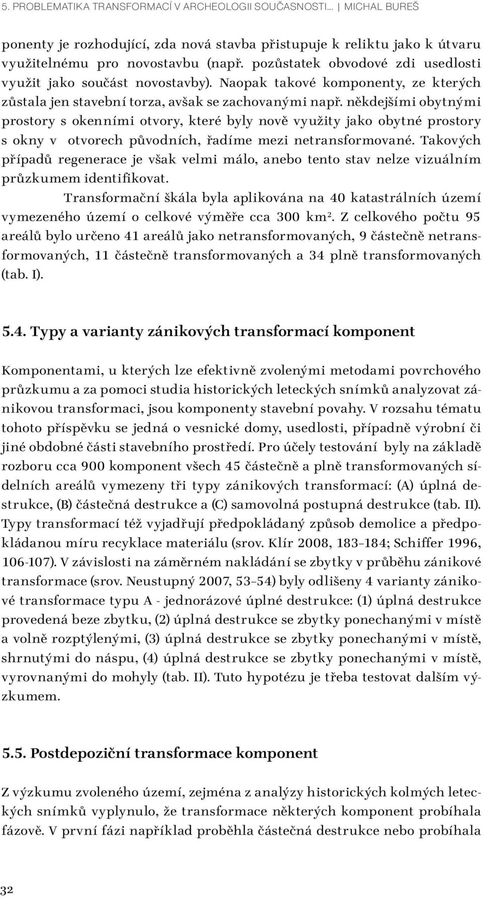 někdejšími obytnými prostory s okenními otvory, které byly nově využity jako obytné prostory s okny v otvorech původních, řadíme mezi netransformované.