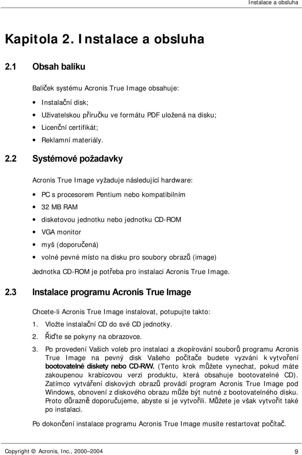 2 Systémové požadavky Acronis True Image vyžaduje následující hardware: PC s procesorem Pentium nebo kompatibilním 32 MB RAM disketovou jednotku nebo jednotku CD-ROM VGA monitor myš (doporučená)