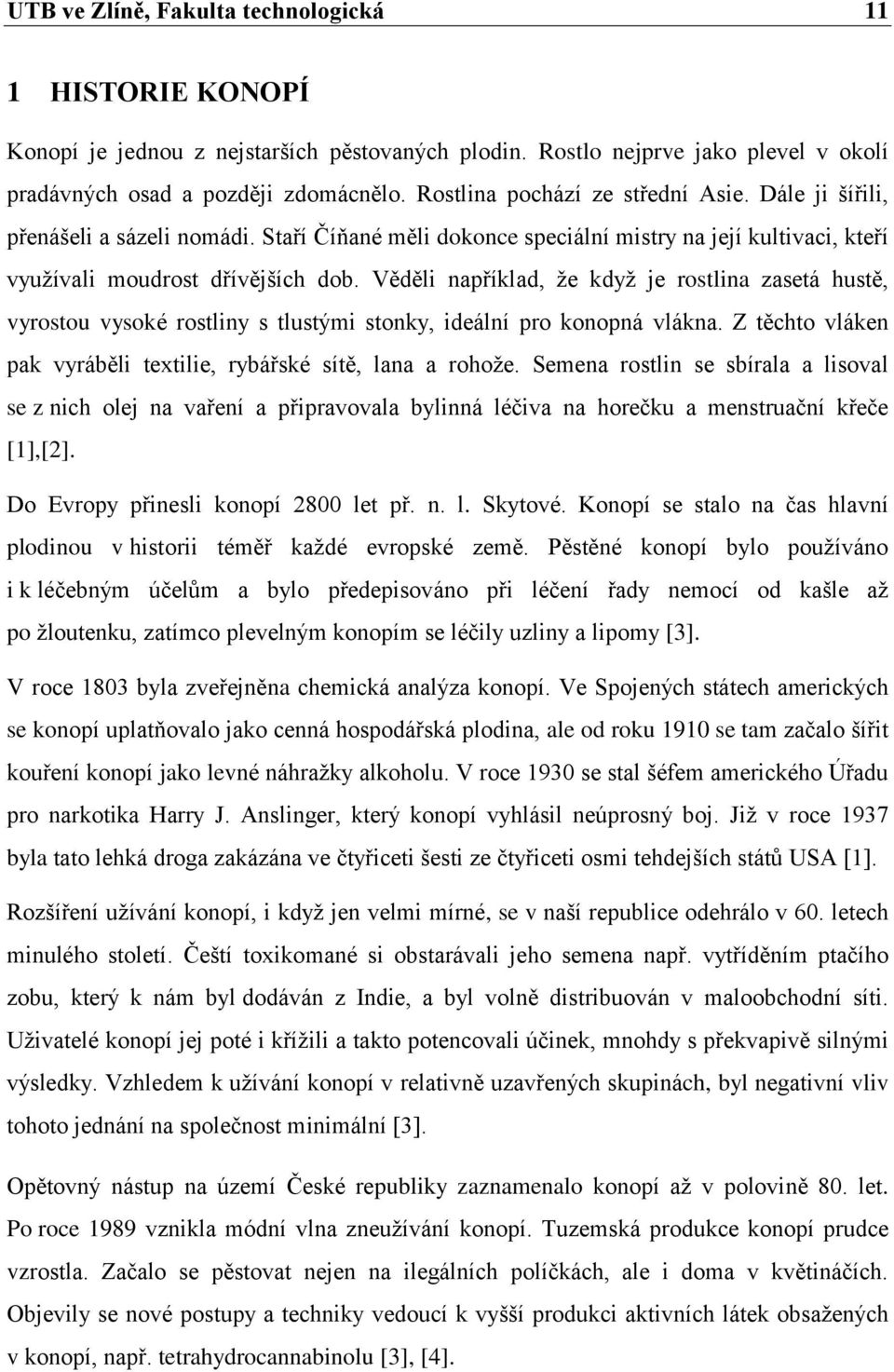 Věděli například, ţe kdyţ je rostlina zasetá hustě, vyrostou vysoké rostliny s tlustými stonky, ideální pro konopná vlákna. Z těchto vláken pak vyráběli textilie, rybářské sítě, lana a rohoţe.