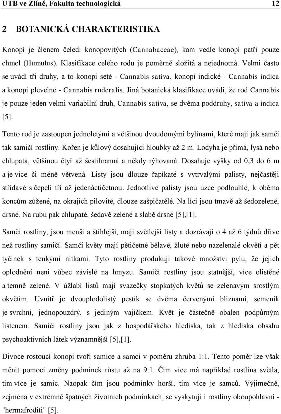 Jiná botanická klasifikace uvádí, ţe rod Cannabis je pouze jeden velmi variabilní druh, Cannabis sativa, se dvěma poddruhy, sativa a indica [5].