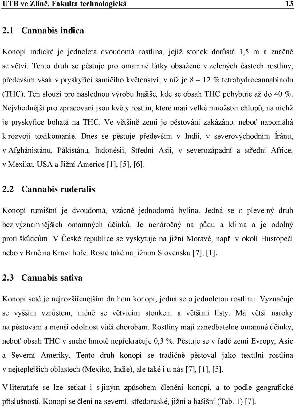 Ten slouţí pro následnou výrobu hašiše, kde se obsah THC pohybuje aţ do 40 %. Nejvhodnější pro zpracování jsou květy rostlin, které mají velké mnoţství chlupů, na nichţ je pryskyřice bohatá na THC.