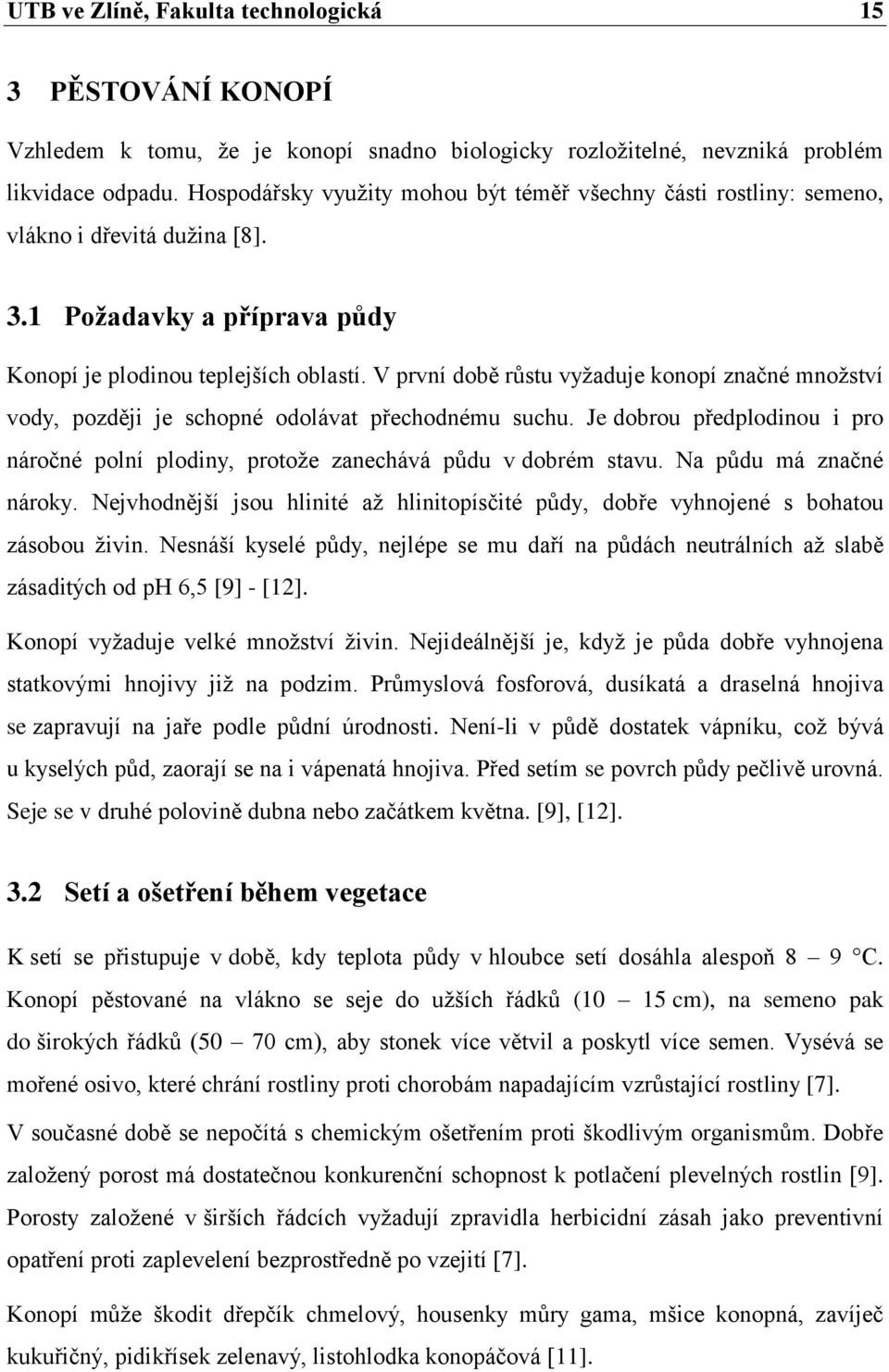 V první době růstu vyţaduje konopí značné mnoţství vody, později je schopné odolávat přechodnému suchu. Je dobrou předplodinou i pro náročné polní plodiny, protoţe zanechává půdu v dobrém stavu.