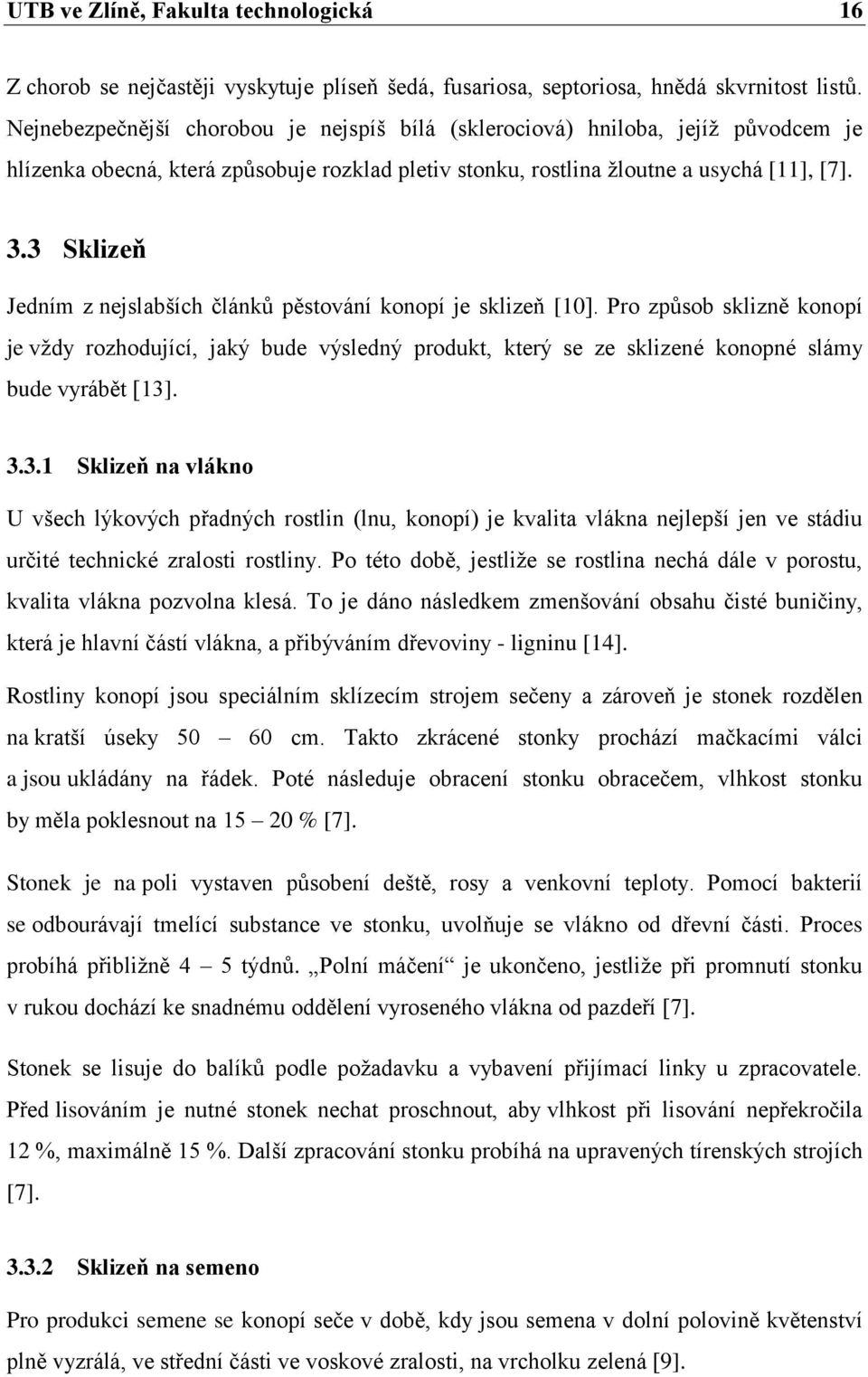 3 Sklizeň Jedním z nejslabších článků pěstování konopí je sklizeň [10]. Pro způsob sklizně konopí je vţdy rozhodující, jaký bude výsledný produkt, který se ze sklizené konopné slámy bude vyrábět [13].