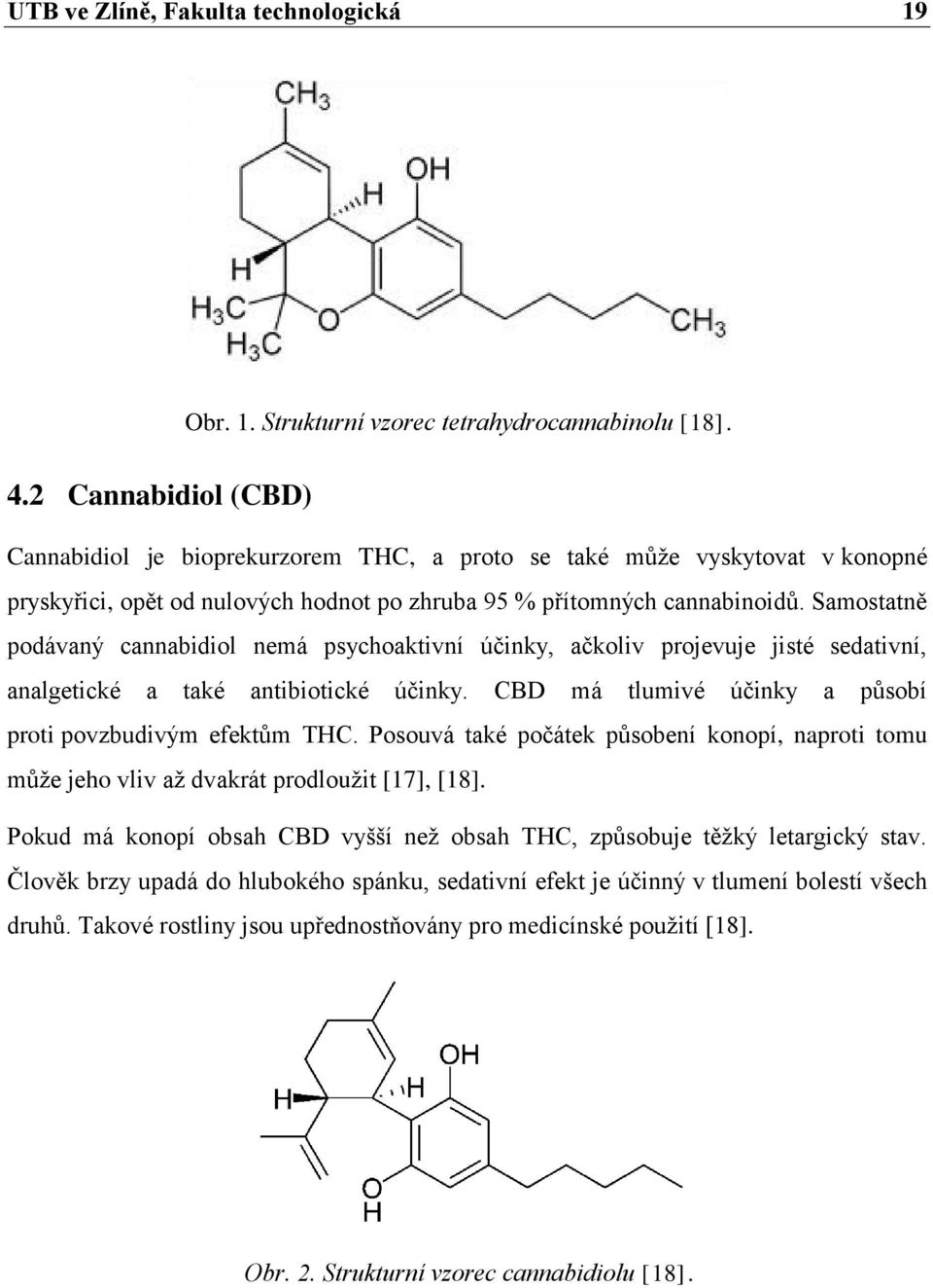 Samostatně podávaný cannabidiol nemá psychoaktivní účinky, ačkoliv projevuje jisté sedativní, analgetické a také antibiotické účinky. CBD má tlumivé účinky a působí proti povzbudivým efektům THC.