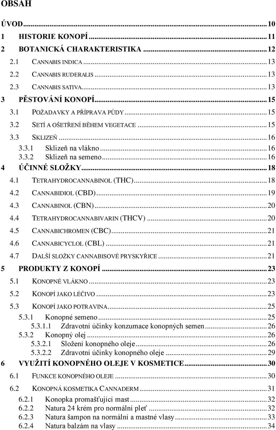 1 TETRAHYDROCANNABINOL (THC)... 18 4.2 CANNABIDIOL (CBD)... 19 4.3 CANNABINOL (CBN)... 20 4.4 TETRAHYDROCANNABIVARIN (THCV)... 20 4.5 CANNABICHROMEN (CBC)... 21 4.