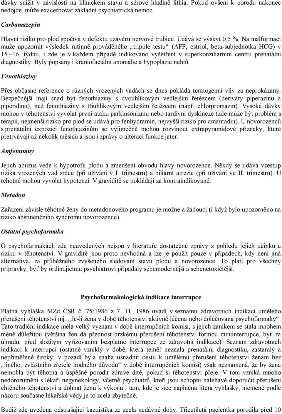 Na malformaci může upozornit výsledek rutinně prováděného tripple testu (AFP, estriol, beta-subjednotka HCG) v 15. 16.