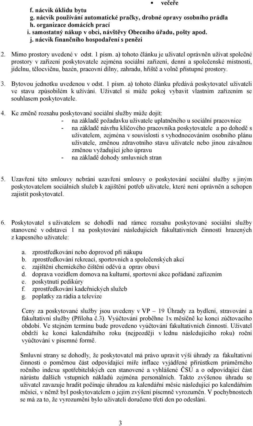 a) tohoto článku je uživatel oprávněn užívat společné prostory v zařízení poskytovatele zejména sociální zařízení, denní a společenské místnosti, jídelnu, tělocvičnu, bazén, pracovní dílny, zahradu,