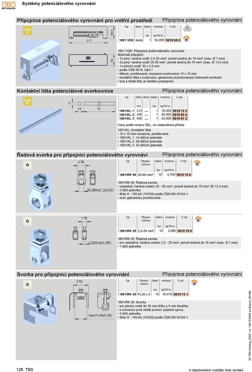 polystyrolu Kontaktní lišta potenciálové svorkovnice Délka Barva TE 80/KL 22 8,000 505 72 3 80/KL 2 430 36,000 505 80 4 80/KL 3 645 54,000 505 8 2 80/KL: Kontaktní lišta x mosazná, poniklovaná 80/KL