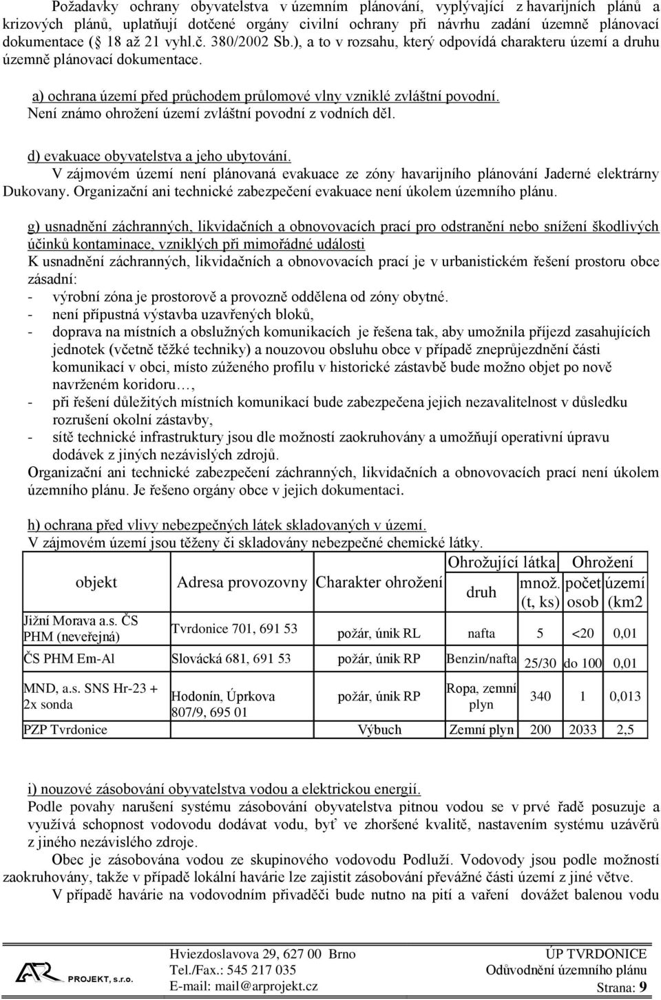 Není známo ohrožení území zvláštní povodní z vodních děl. d) evakuace obyvatelstva a jeho ubytování. V zájmovém území není plánovaná evakuace ze zóny havarijního plánování Jaderné elektrárny Dukovany.