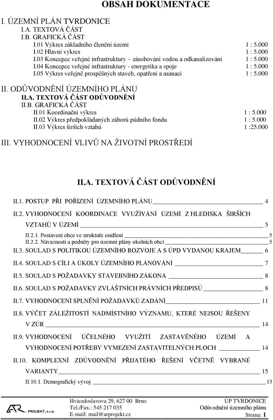 000 II. ODŮVODNĚNÍ ÚZEMNÍHO PLÁNU II.A. TEXTOVÁ ČÁST ODŮVODNĚNÍ II.B. GRAFICKÁ ČÁST II.01 Koordinační výkres 1 : 5.000 II.02 Výkres předpokládaných záborů půdního fondu 1 : 5.000 II.03 Výkres širších vztahů 1 :25.