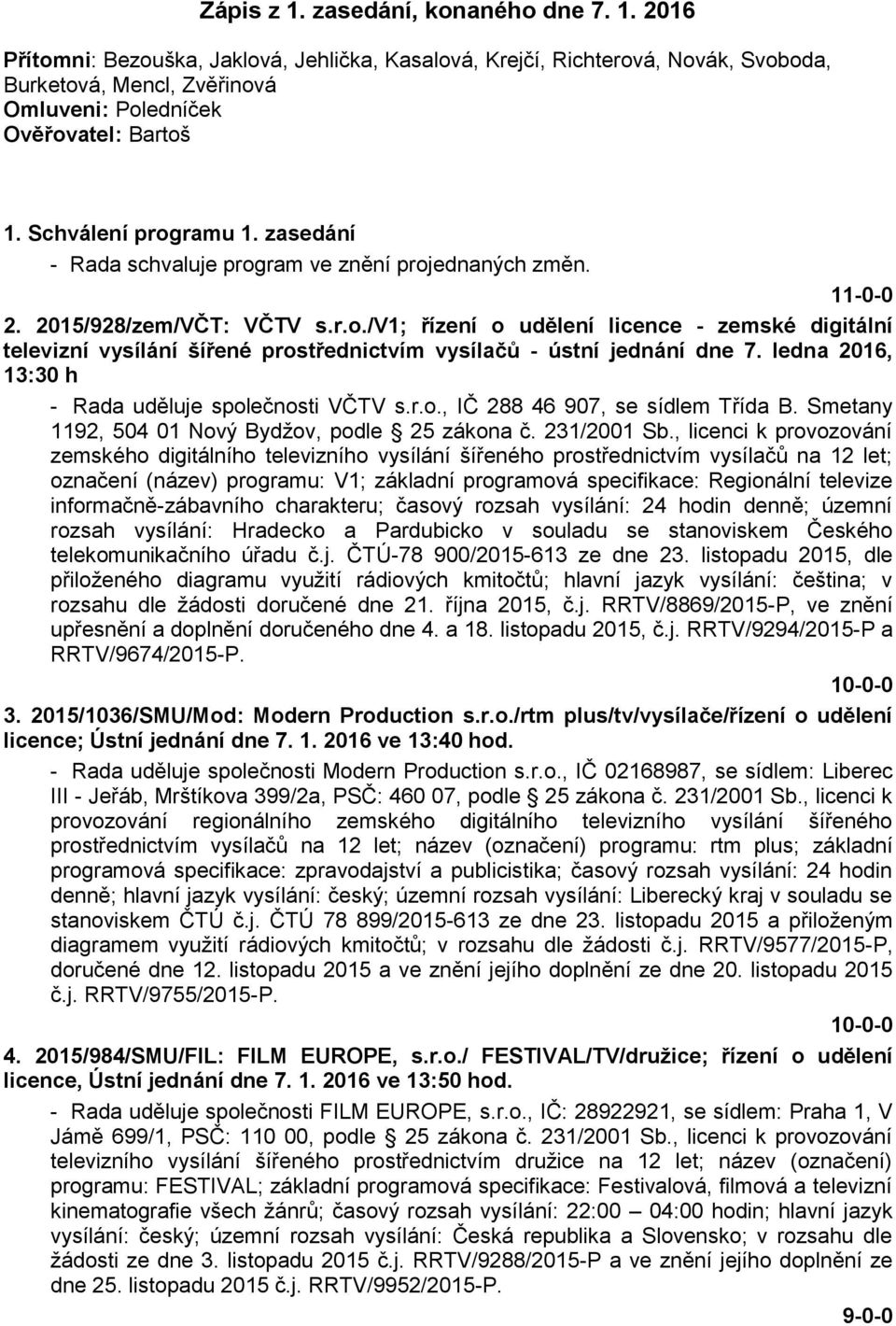 ledna 2016, 13:30 h - Rada uděluje společnosti VČTV s.r.o., IČ 288 46 907, se sídlem Třída B. Smetany 1192, 504 01 Nový Bydžov, podle 25 zákona č. 231/2001 Sb.