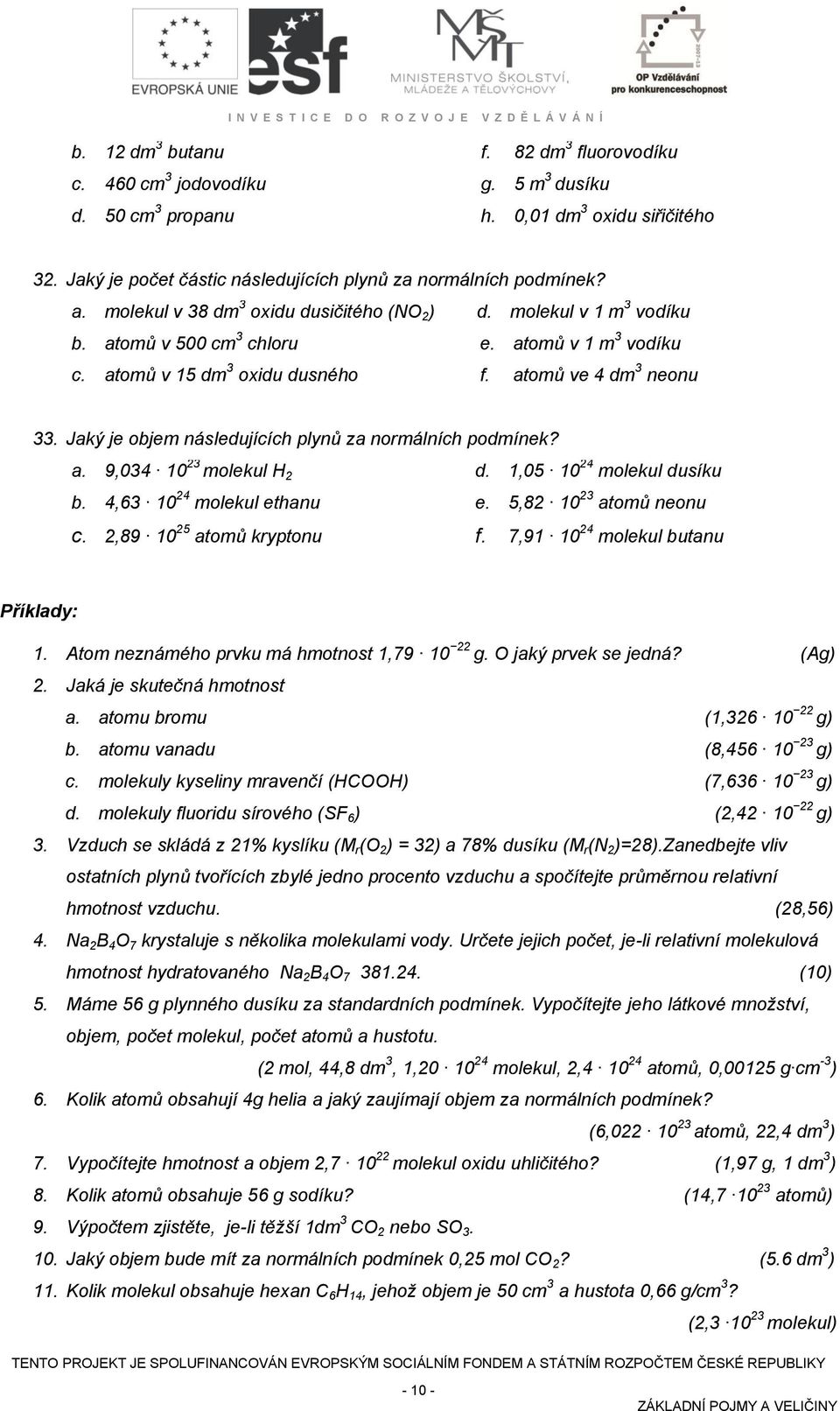 Jaký je objem následujících plynů za normálních podmínek? a. 9,034 10 23 molekul H 2 d.,05 10 24 molekul dusíku b. 4,63 10 24 molekul ethanu e. 5,82 10 23 atomů neonu c. 2,89 10 25 atomů kryptonu f.