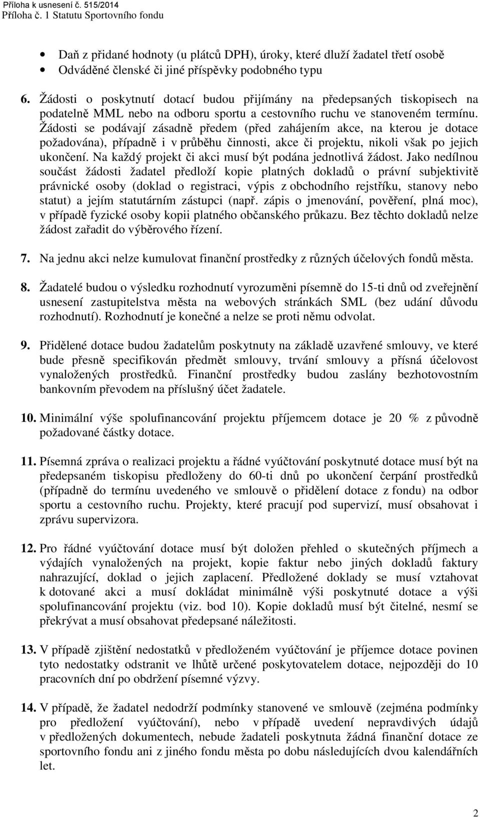 Žádosti se podávají zásadně předem (před zahájením akce, na kterou je dotace požadována), případně i v průběhu činnosti, akce či projektu, nikoli však po jejich ukončení.