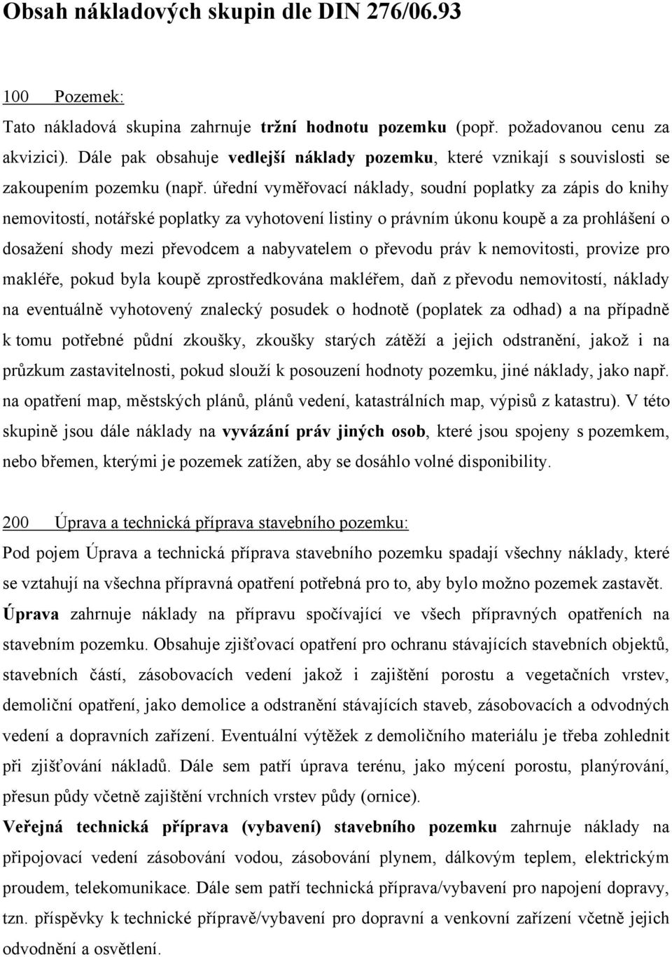 úřední vyměřovací náklady, soudní poplatky za zápis do knihy nemovitostí, notářské poplatky za vyhotovení listiny o právním úkonu koupě a za prohlášení o dosažení shody mezi převodcem a nabyvatelem o