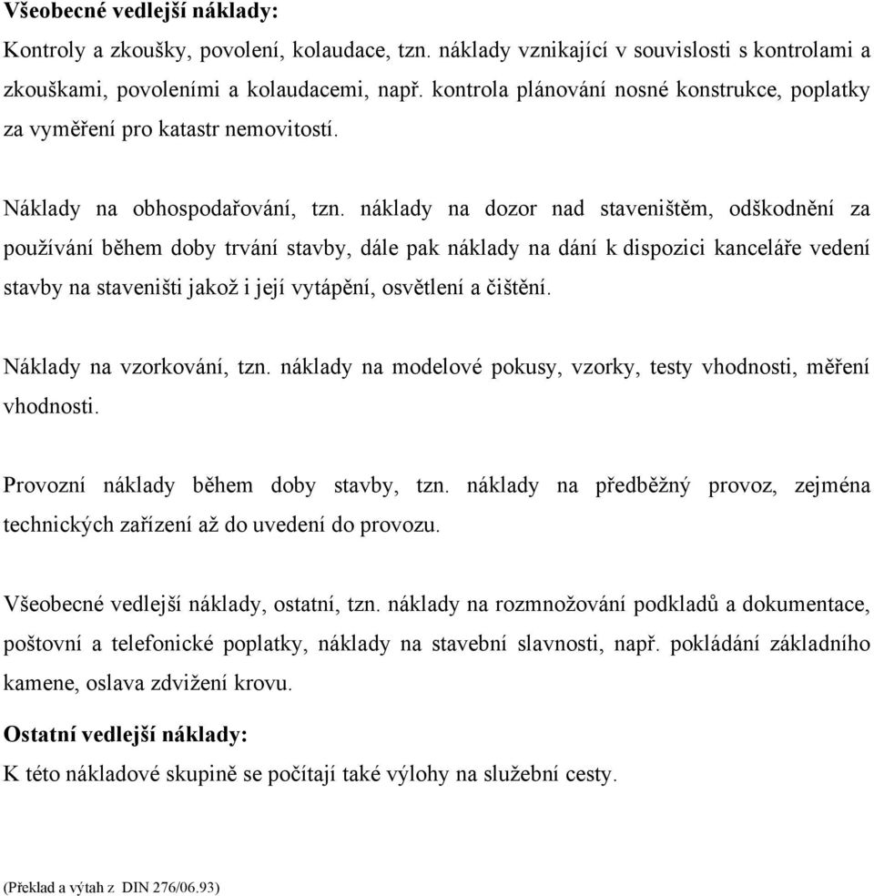 náklady na dozor nad staveništěm, odškodnění za používání během doby trvání stavby, dále pak náklady na dání k dispozici kanceláře vedení stavby na staveništi jakož i její vytápění, osvětlení a