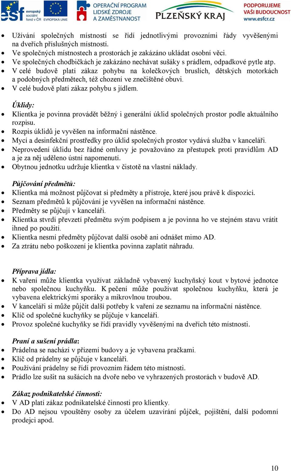 V celé budově platí zákaz pohybu na kolečkových bruslích, dětských motorkách a podobných předmětech, též chození ve znečištěné obuvi. V celé budově platí zákaz pohybu s jídlem.