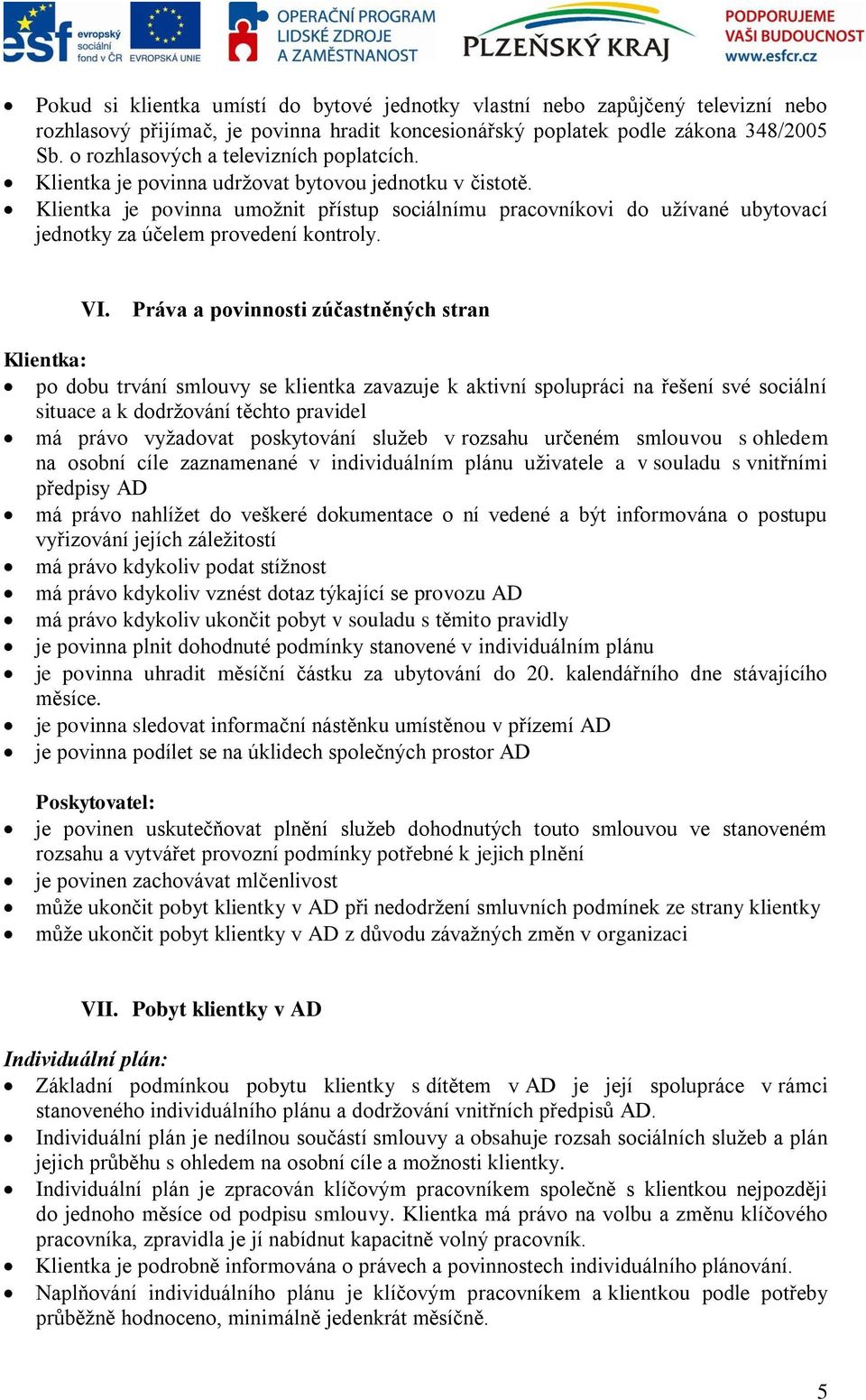 Klientka je povinna umožnit přístup sociálnímu pracovníkovi do užívané ubytovací jednotky za účelem provedení kontroly. VI.