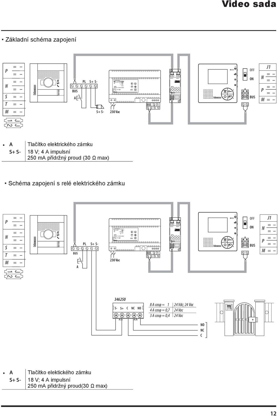 přídržný proud (30 Ω max) Schéma zapojení s relé elektrického zámku P N S T M A PL S+ S- } 30 Vac N N IP30 J N P M 34650 S- S+ C NC NO 8 A cosφ