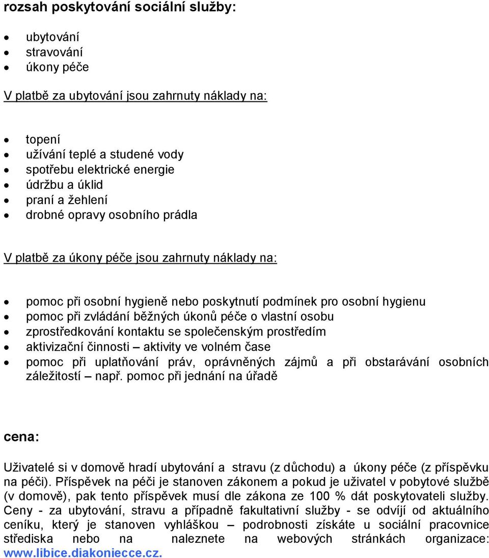 péče o vlastní osobu zprostředkování kontaktu se společenským prostředím aktivizační činnosti aktivity ve volném čase pomoc při uplatňování práv, oprávněných zájmů a při obstarávání osobních