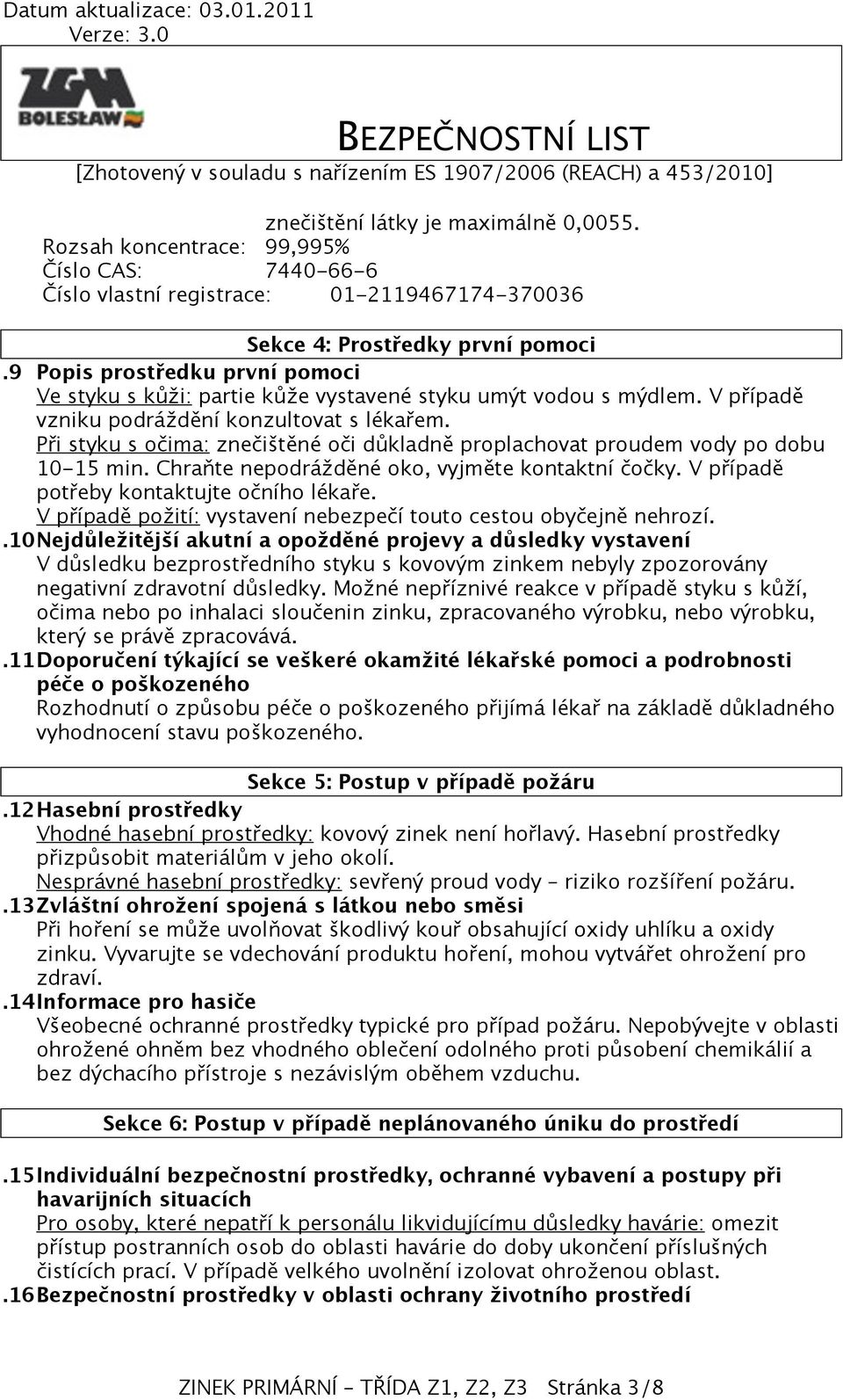 Při styku s očima: znečištěné oči důkladně proplachovat proudem vody po dobu 10-15 min. Chraňte nepodrážděné oko, vyjměte kontaktní čočky. V případě potřeby kontaktujte očního lékaře.