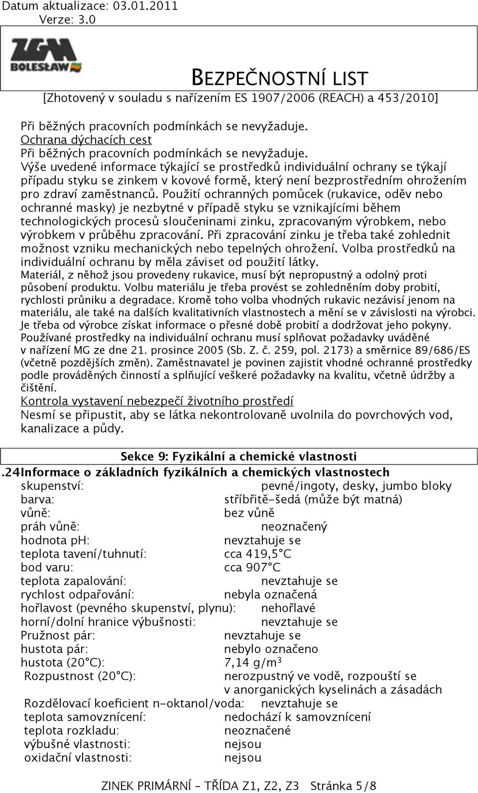 Použití ochranných pomůcek (rukavice, oděv nebo ochranné masky) je nezbytné v případě styku se vznikajícími během technologických procesů sloučeninami zinku, zpracovaným výrobkem, nebo výrobkem v