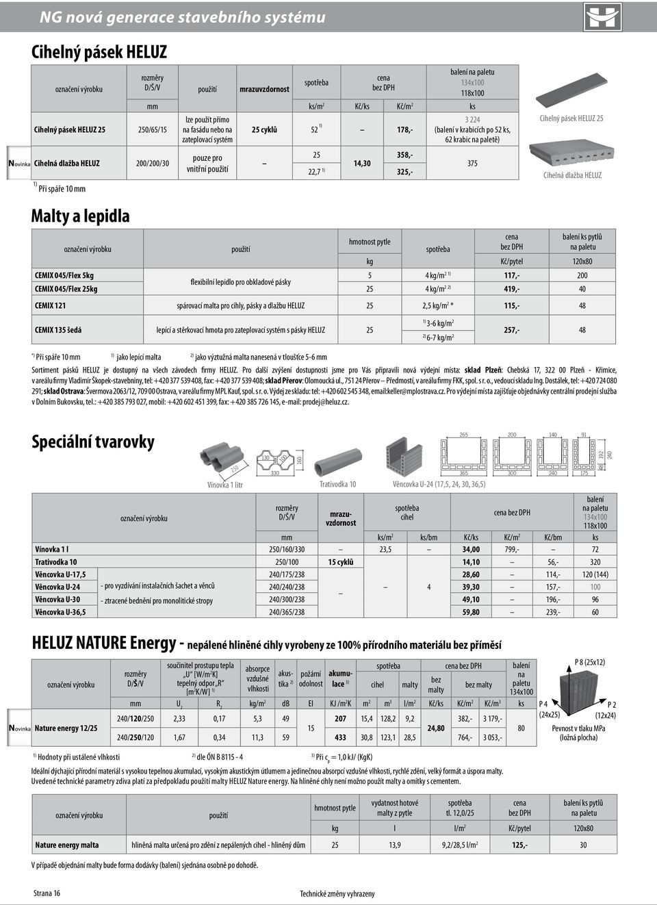 25 Cihelná dlažba HELUZ Malty a lepidla cena balení ks pytlů hmotnost pytle výrobku použití spotřeba bez DPH na paletu kg Kč/pytel 120x80 CEMIX 045/Flex 5kg 5 4 kg/m 2 1) 117,- 200 flexibilní lepidlo