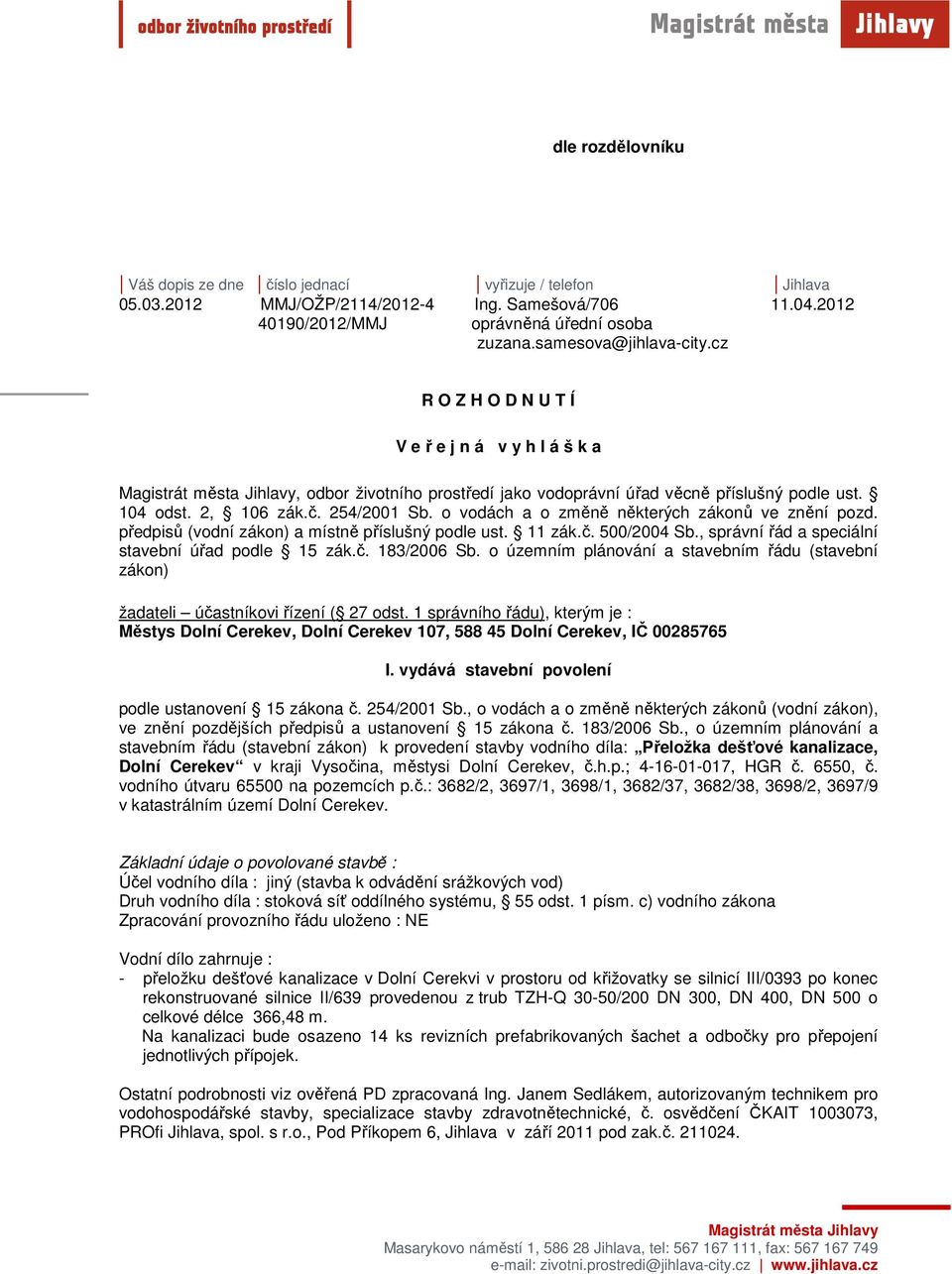 254/2001 Sb. o vodách a o změně některých zákonů ve znění pozd. předpisů (vodní zákon) a místně příslušný podle ust. 11 zák.č. 500/2004 Sb., správní řád a speciální stavební úřad podle 15 zák.č. 183/2006 Sb.