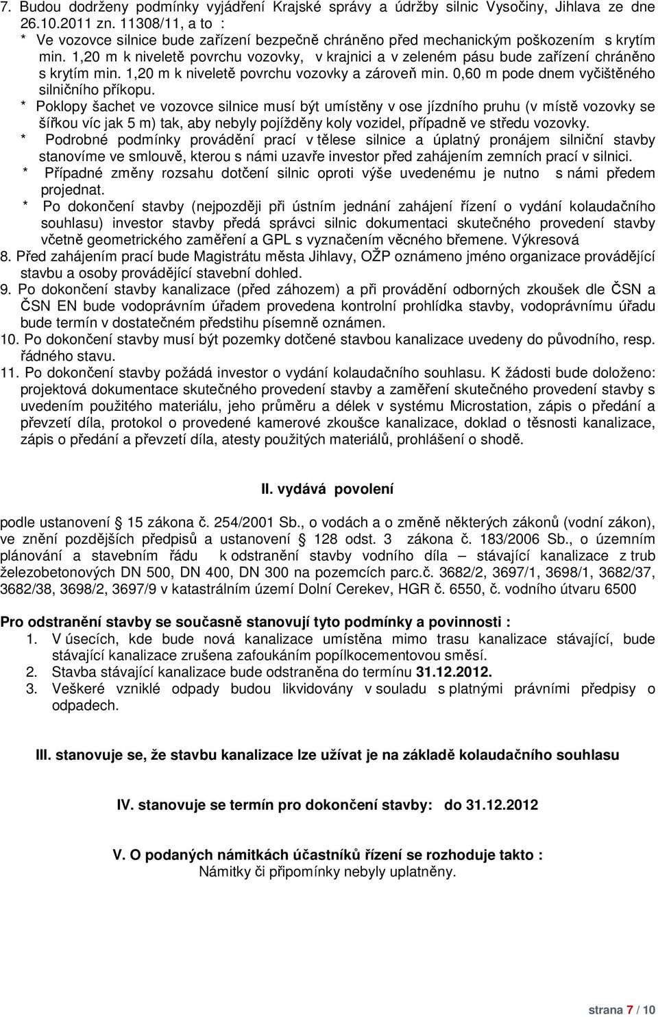 1,20 m k niveletě povrchu vozovky, v krajnici a v zeleném pásu bude zařízení chráněno s krytím min. 1,20 m k niveletě povrchu vozovky a zároveň min. 0,60 m pode dnem vyčištěného silničního příkopu.