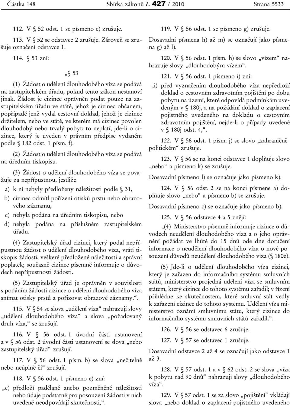 Žádost je cizinec oprávněn podat pouze na zastupitelském úřadu ve státě, jehož je cizinec občanem, popřípadě jenž vydal cestovní doklad, jehož je cizinec držitelem, nebo ve státě, ve kterém má