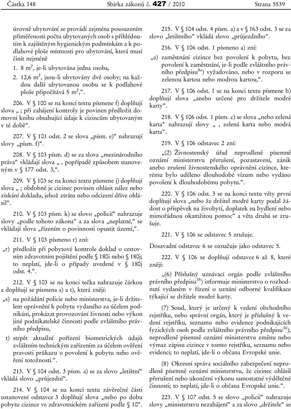 ubytování, která musí činit nejméně 1. 8 m 2, je-li ubytována jedna osoba, 2. 12,6 m 2, jsou-li ubytovány dvě osoby; na každou další ubytovanou osobu se k podlahové ploše připočítává 5 m 2,. 206.