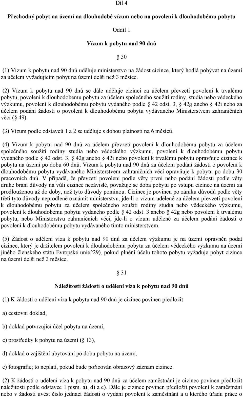 (2) Vízum k pobytu nad 90 dnů se dále uděluje cizinci za účelem převzetí povolení k trvalému pobytu, povolení k dlouhodobému pobytu za účelem společného soužití rodiny, studia nebo vědeckého výzkumu,