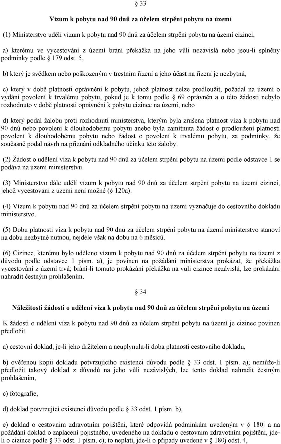 5, b) který je svědkem nebo poškozeným v trestním řízení a jeho účast na řízení je nezbytná, c) který v době platnosti oprávnění k pobytu, jehož platnost nelze prodloužit, požádal na území o vydání