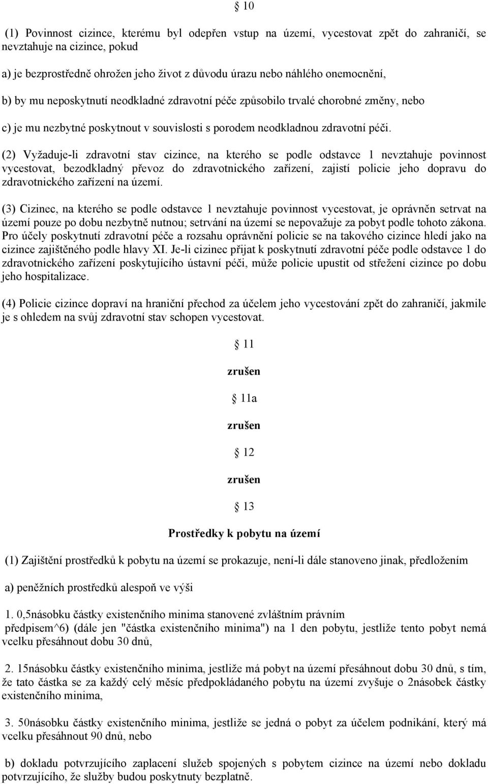 (2) Vyžaduje-li zdravotní stav cizince, na kterého se podle odstavce 1 nevztahuje povinnost vycestovat, bezodkladný převoz do zdravotnického zařízení, zajistí policie jeho dopravu do zdravotnického