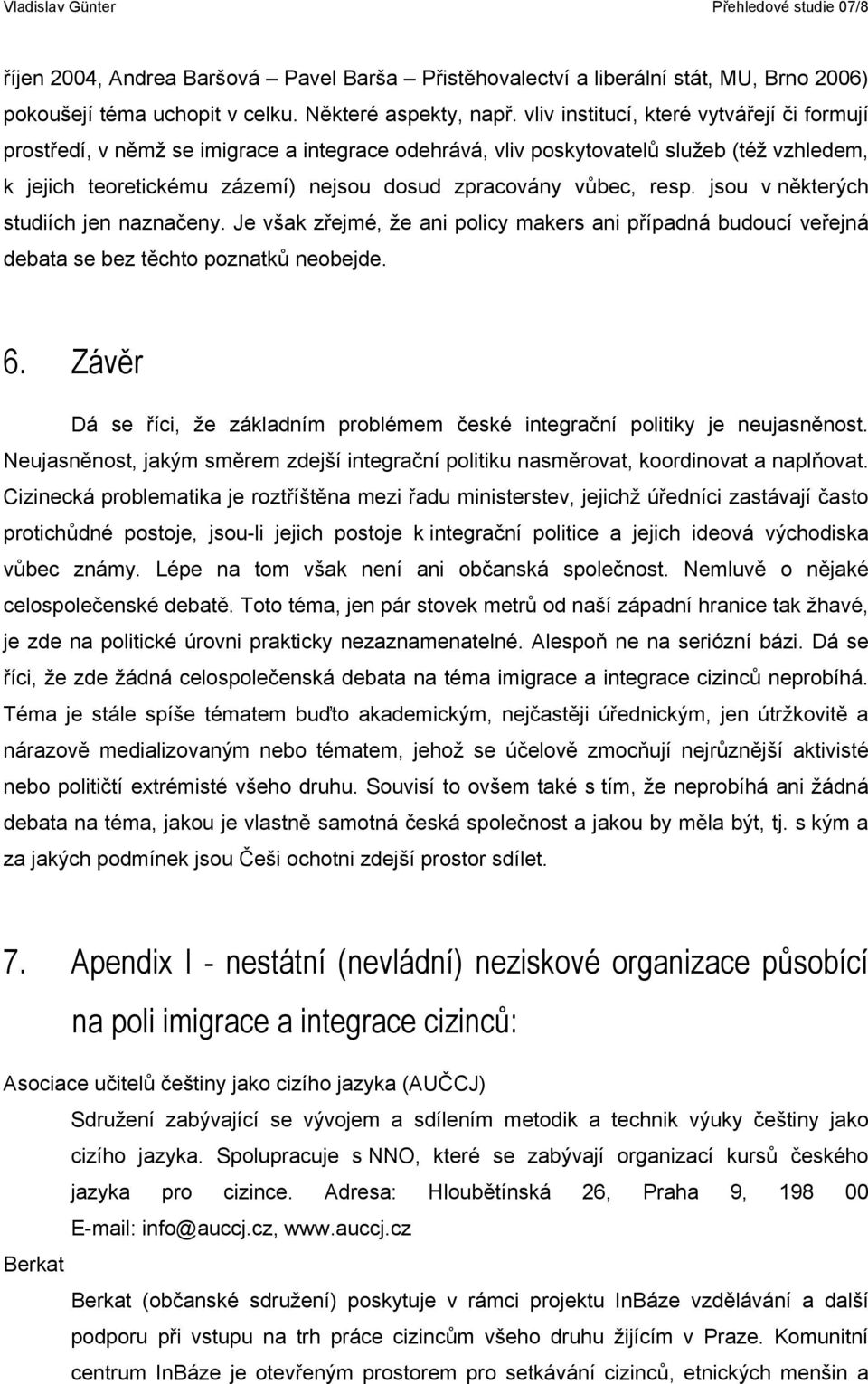 resp. jsou v některých studiích jen naznačeny. Je však zřejmé, že ani policy makers ani případná budoucí veřejná debata se bez těchto poznatků neobejde. 6.